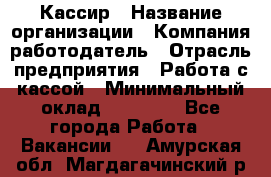 Кассир › Название организации ­ Компания-работодатель › Отрасль предприятия ­ Работа с кассой › Минимальный оклад ­ 14 000 - Все города Работа » Вакансии   . Амурская обл.,Магдагачинский р-н